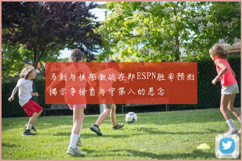马刺与快船激战在即ESPN胜率预测揭示争榜首与守第八的悬念