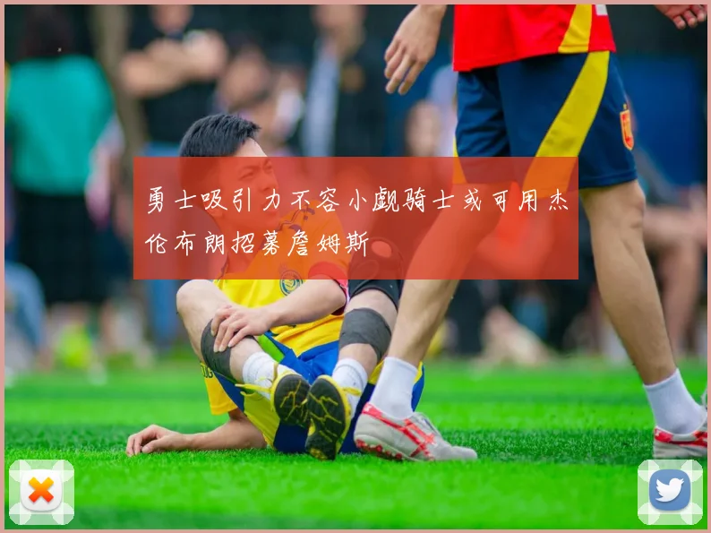 勇士吸引力不容小觑骑士或可用杰伦布朗招募詹姆斯