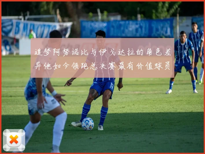 追梦阿努诺比与伊戈达拉的角色差异他如今领跑总决赛最有价值球员