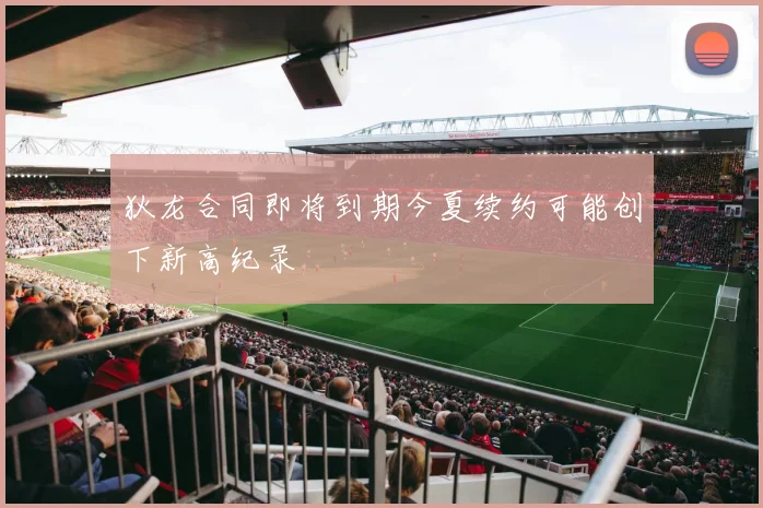 狄龙合同即将到期今夏续约可能创下新高纪录