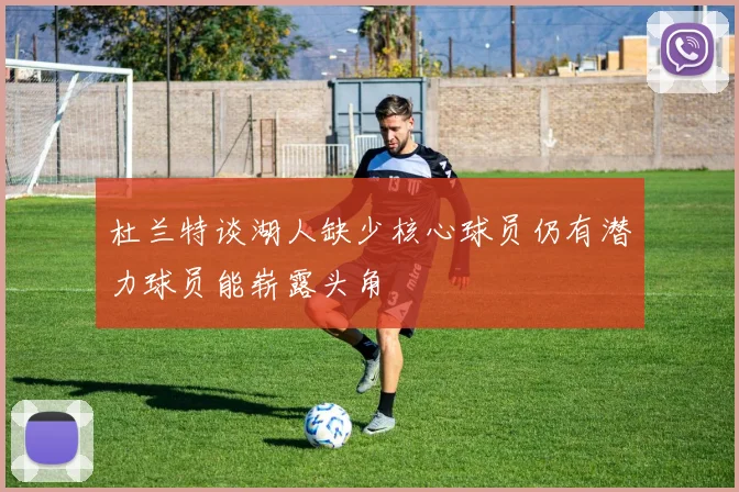 杜兰特谈湖人缺少核心球员仍有潜力球员能崭露头角