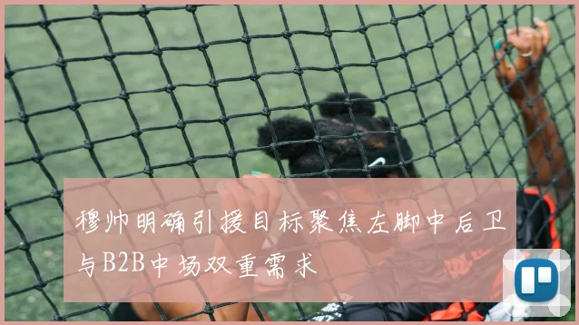 穆帅明确引援目标聚焦左脚中后卫与B2B中场双重需求