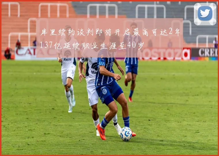 库里续约谈判即将开启最高可达2年137亿延续职业生涯至40岁