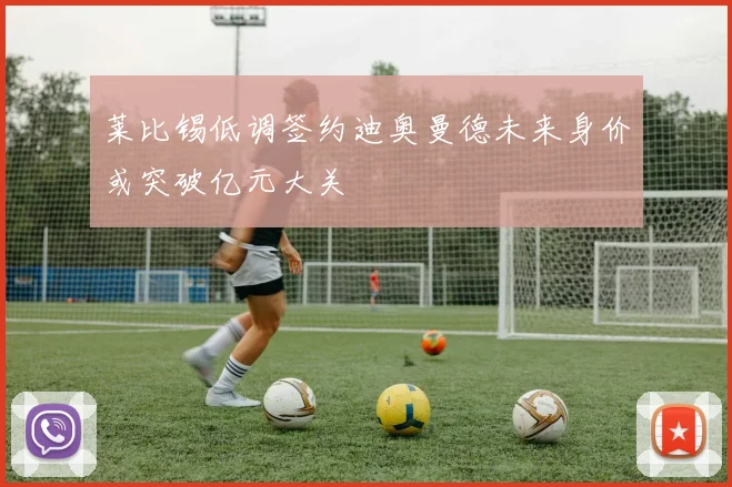 莱比锡低调签约迪奥曼德未来身价或突破亿元大关